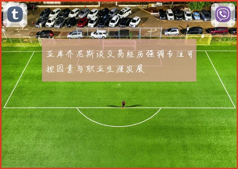 亚库乔尼斯谈交易经历强调专注可控因素与职业生涯发展