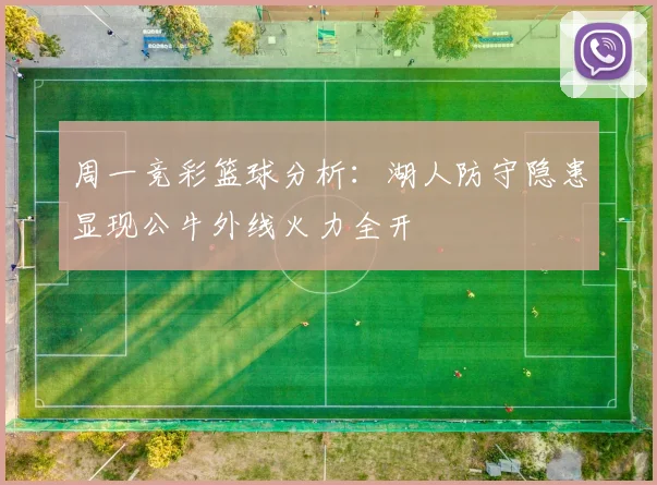 周一竞彩篮球分析：湖人防守隐患显现公牛外线火力全开