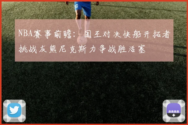 NBA赛事前瞻：国王对决快船开拓者挑战灰熊尼克斯力争战胜活塞