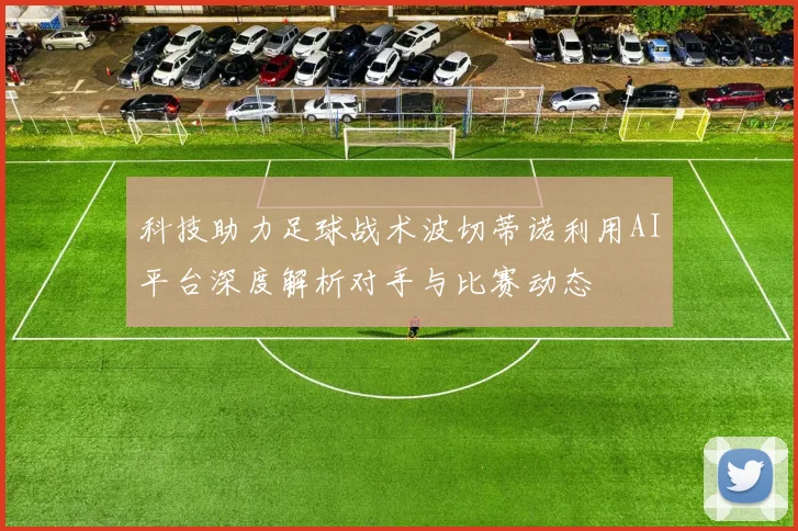 科技助力足球战术波切蒂诺利用AI平台深度解析对手与比赛动态