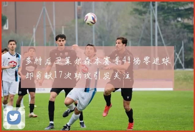 多特后卫莱尔森本赛季41场零进球却贡献17次助攻引发关注